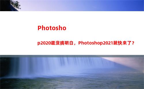 Photoshop2020還沒搞明白，Photoshop2021就快來了？(photoshop填充顏色的快捷鍵)
