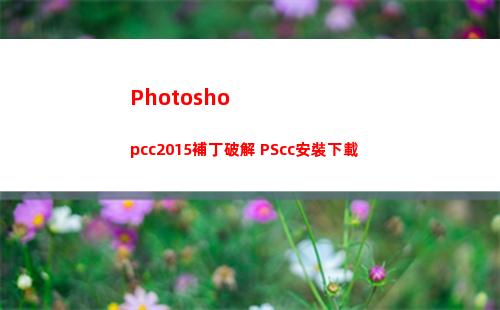 Photoshopcc2015補丁破解 PScc安裝下載(photoshop官網(wǎng))