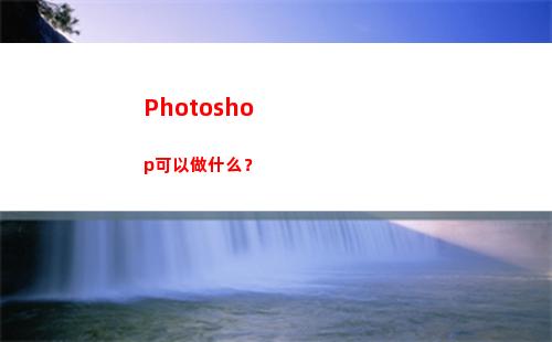 Photoshop可以做什么？(photoshop教程)