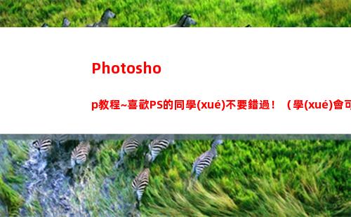 Photoshop教程~喜歡PS的同學(xué)不要錯過！（學(xué)會可以秀一下）(photoshop官方免費版)