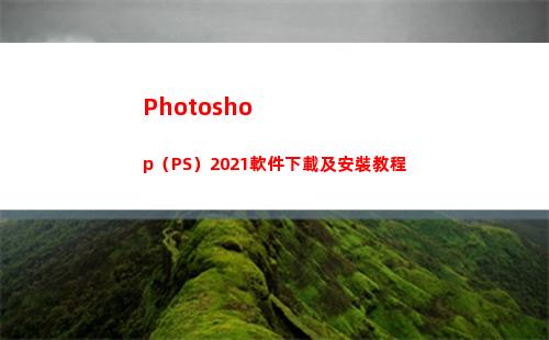 Photoshop（PS）2021軟件下載及安裝教程(photoshop下載)