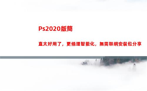 Ps2020版簡直太好用了，更條理智能化，無需聯網安裝包分享(ps2020怎么摳圖)