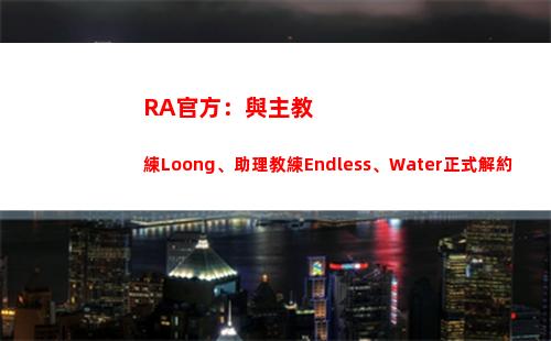 RA官方：與主教練Loong、助理教練Endless、Water正式解約