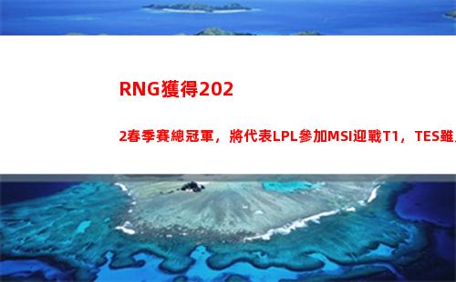 RNG獲得2022春季賽總冠軍，將代表LPL參加MSI迎戰T1，TES雖敗猶榮(RNG獲得2021MSI總)