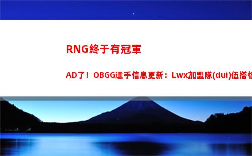 RNG終于有冠軍AD了！OBGG選手信息更新：Lwx加盟隊(duì)伍搭檔Ming