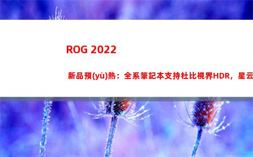 ROG 2022 新品預(yù)熱：全系筆記本支持杜比視界HDR，星云原畫屏亮相