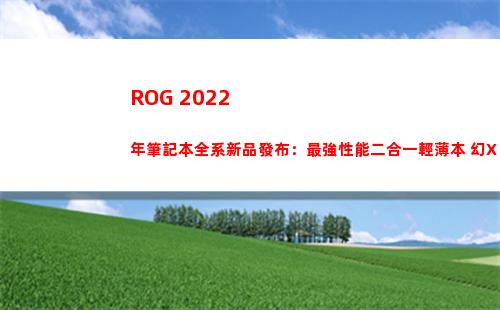 ROG 2022年筆記本全系新品發布：最強性能二合一輕薄本 幻X 登場