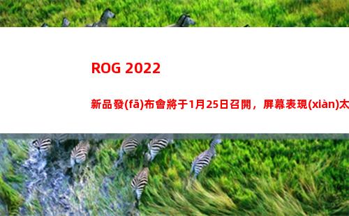 ROG 2022新品發(fā)布會將于1月25日召開，屏幕表現(xiàn)太亮眼
