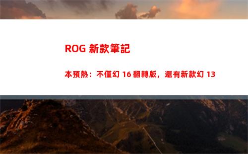 ROG 新款筆記本預熱：不僅幻 16 翻轉版，還有新款幻 13