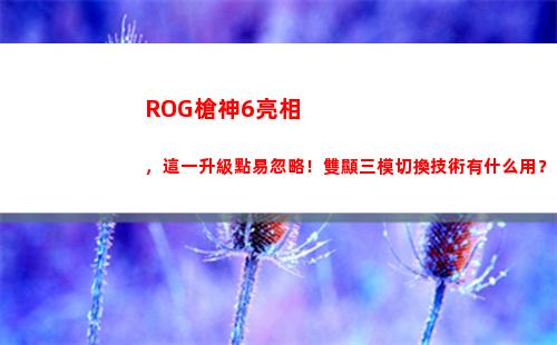 ROG槍神6亮相，這一升級點易忽略！雙顯三模切換技術有什么用？(ROG槍神6PIus)