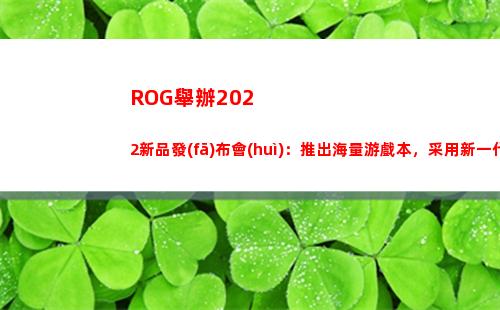 ROG舉辦2022新品發(fā)布會(huì)：推出海量游戲本，采用新一代硬件