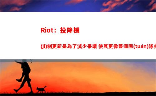 Riot：投降機(jī)制更新是為了減少爭議 使其更像整個團(tuán)隊共同做出的決定