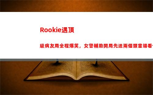 Rookie遇頂級病友局全程爆笑，女警輔助開局先送兩個頭當場看傻