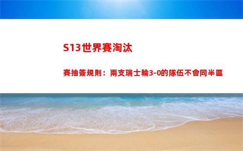 S13世界賽淘汰賽抽簽規則：兩支瑞士輪3-0的隊伍不會同半區