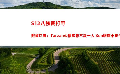 S13八強賽打野數據回顧：Tarzan心懷慈悲不殺一人 Xun碾壓小花生插圖