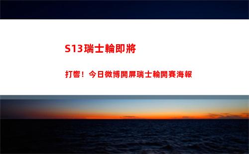S13瑞士輪即將打響！今日微博開屏瑞士輪開賽海報