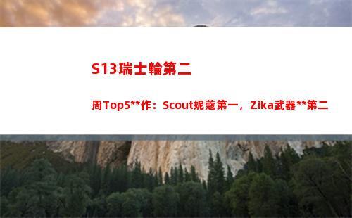 S13瑞士輪第二周Top5操作：Scout妮蔻第一，Zika武器大師第二