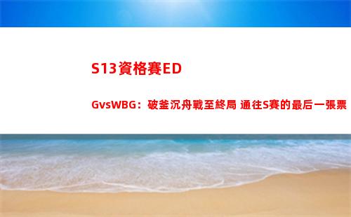 S13資格賽EDGvsWBG：破釜沉舟戰至終局 通往S賽的最后一張票