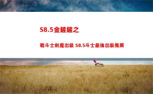 S8.5金鏟鏟之戰斗士劍魔出裝 S8.5斗士最強出裝推薦