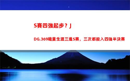 S賽四強起步？JDG.369職業生涯三進S賽，三次都殺入四強半決賽