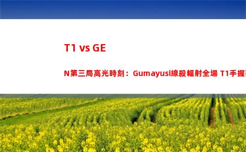 T1 vs GEN第三局高光時刻：Gumayusi線殺輻射全場 T1手握賽點