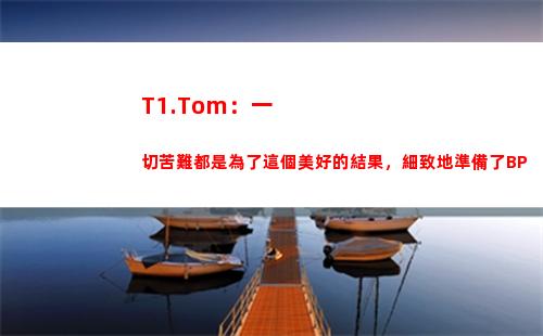 T1.Tom：一切苦難都是為了這個美好的結果，細致地準備了BP