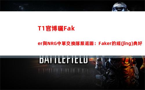 T1官博曬Faker與NRG中單交換隊服返圖：Faker的經(jīng)典好人卡