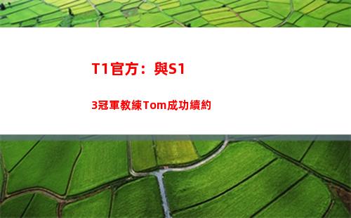 T1官方：與S13冠軍教練Tom成功續約