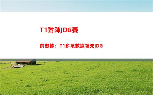 T1對陣JDG賽前數據：T1多項數據領先JDG