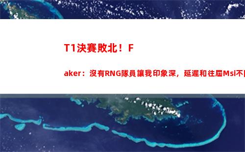T1決賽敗北！Faker：沒有RNG隊員讓我印象深，延遲和往屆Msi不同
