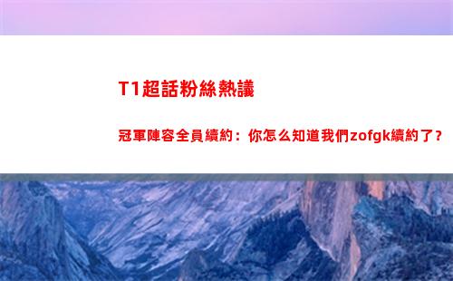 T1超話粉絲熱議冠軍陣容全員續約：你怎么知道我們zofgk續約了？