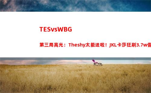 TESvsWBG第三局高光：Theshy太能送啦！JKL卡莎狂刷3.7w傷害