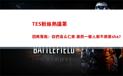 TES粉絲熱議第四局落敗：你們這么仁慈 居然一個人都不愿意sha？