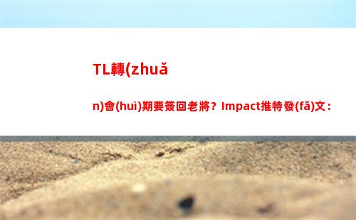TL轉(zhuǎn)會(huì)期要簽回老將？Impact推特發(fā)文：我回家了！