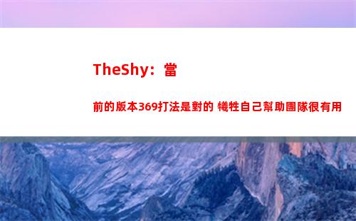TheShy：當前的版本369打法是對的 犧牲自己幫助團隊很有用
