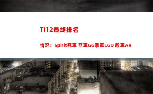 Ti12最終排名情況：Spirit冠軍 亞軍GG季軍LGD 殿軍AR