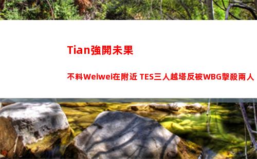 Tian強開未果不料Weiwei在附近 TES三人越塔反被WBG擊殺兩人