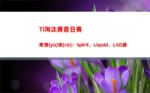 Ti淘汰賽首日賽果預(yù)測(cè)：Spirit、Liquid、LGD勝 BBC認(rèn)為nouns勝AR