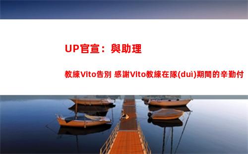 UP官宣：與助理教練Vito告別 感謝Vito教練在隊(duì)期間的辛勤付出