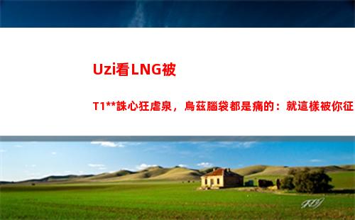 Uzi看LNG被T1殺人誅心狂虐泉，烏茲腦袋都是痛的：就這樣被你征服