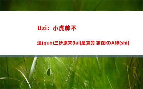Uzi：小虎帥不過(guò)三秒原來(lái)是真的 該保KDA時(shí)該保一下的