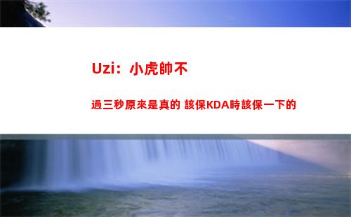 Uzi：小虎帥不過三秒原來是真的 該保KDA時該保一下的