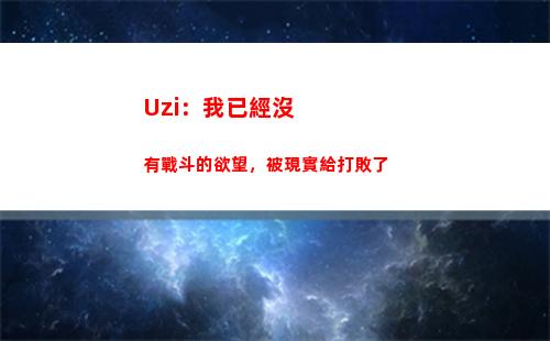 Uzi：我已經沒有戰斗的欲望，被現實給打敗了
