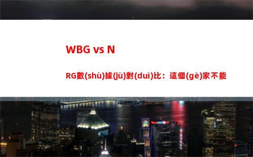 WBG vs NRG數(shù)據(jù)對(duì)比：這個(gè)家不能沒TheShy Weiwei數(shù)據(jù)略顯離譜