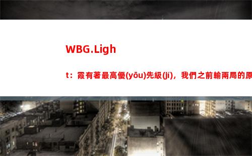 WBG.Light：霞有著最高優(yōu)先級(jí)，我們之前輸兩局的原因之一就是她