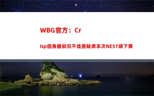 WBG官方：Crisp因身體狀況不佳將缺席本次NEST線下賽