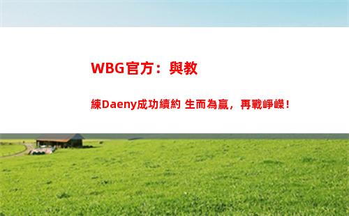 WBG官方：與教練Daeny成功續約 生而為贏，再戰崢嶸！