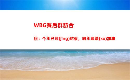 WBG賽后群訪合照：今年已經(jīng)結束，明年繼續(xù)加油