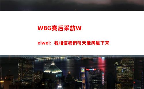 WBG賽后采訪Weiwei：我相信我們明天能夠贏下來