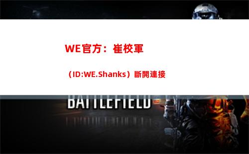 WE官方：崔校軍（ID:WE.Shanks）斷開連接